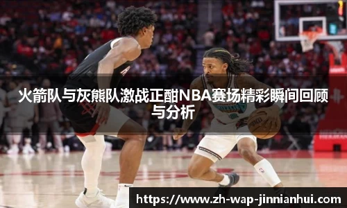 火箭队与灰熊队激战正酣NBA赛场精彩瞬间回顾与分析