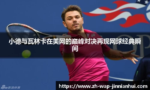 小德与瓦林卡在美网的巅峰对决再现网球经典瞬间